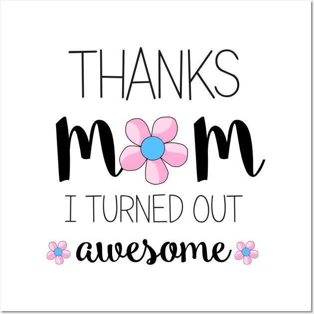 Thanks Mom I Turned Out Awesome - mom gifts Wall Art by Love2Dance